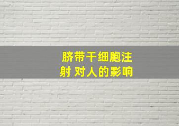 脐带干细胞注射 对人的影响